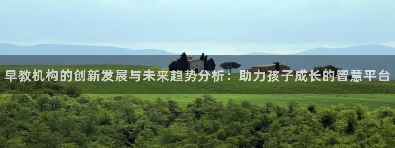 天顺娱乐曝46 99柇：早教机构的创新发展与未来趋势分析：助力孩子成长的智慧平台