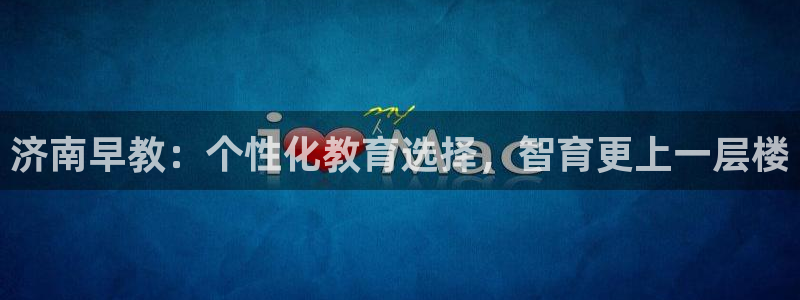 天顺娱乐12e判官333OO：济南早教：个性化教育选择，智育更上一层楼