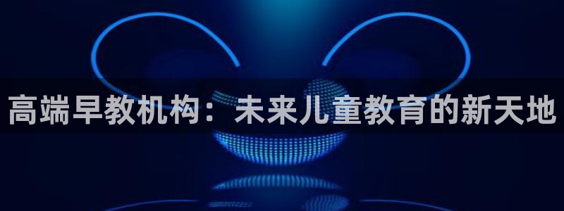 天顺娱乐翱70648抠：高端早教机构：未来儿童教育的新天地