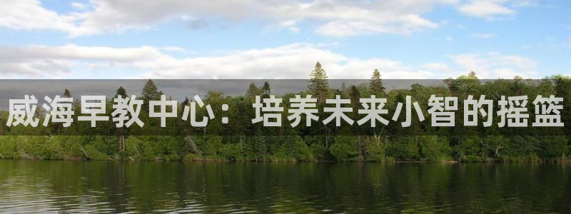 天顺娱乐视二下27：威海早教中心：培养未来小智的摇篮