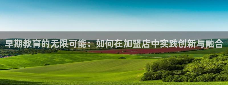 天顺娱乐镁：早期教育的无限可能：如何在加盟店中实践创新与融合