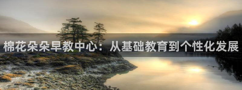 天顺娱乐q53553：棉花朵朵早教中心：从基础教育到个性化发展