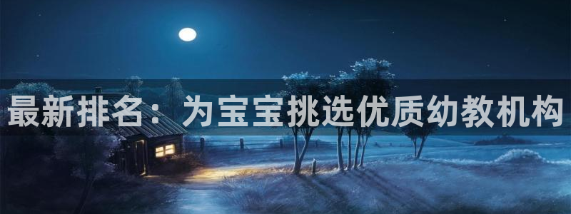 天顺娱乐是什么意思：最新排名：为宝宝挑选优质幼教机构