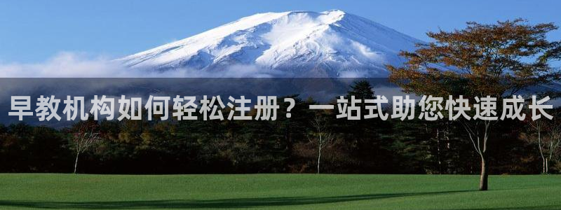 天顺娱乐渭32oo59涌反：早教机构如何轻松注册？一站式助您快速成长