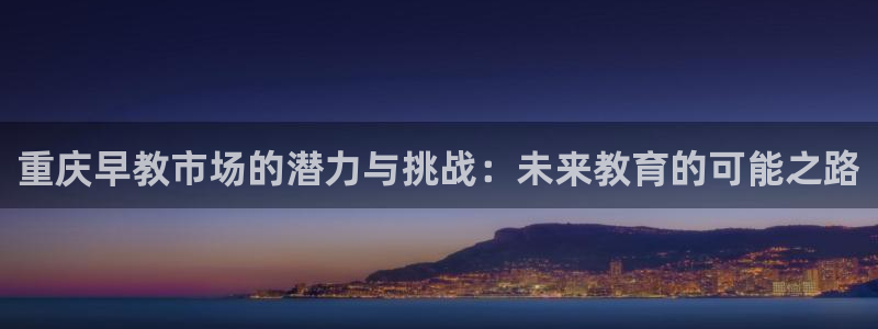 天顺娱乐陕70648：重庆早教市场的潜力与挑战：未来教育的可能之路