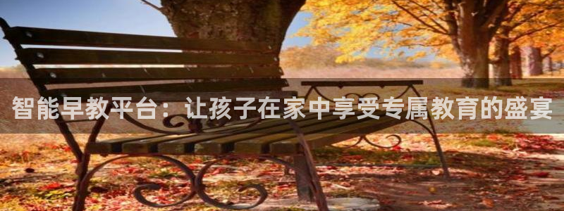 天顺娱乐vt金宀手宀指nj:智能早教平台:让孩子在家中享受专属教育的盛宴