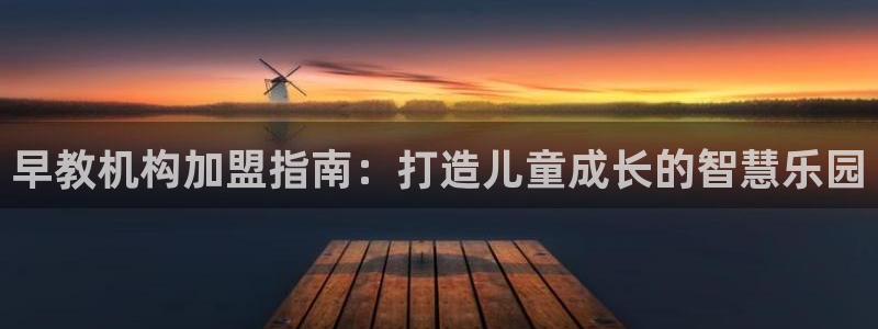 天顺娱乐登录：早教机构加盟指南：打造儿童成长的智慧乐园