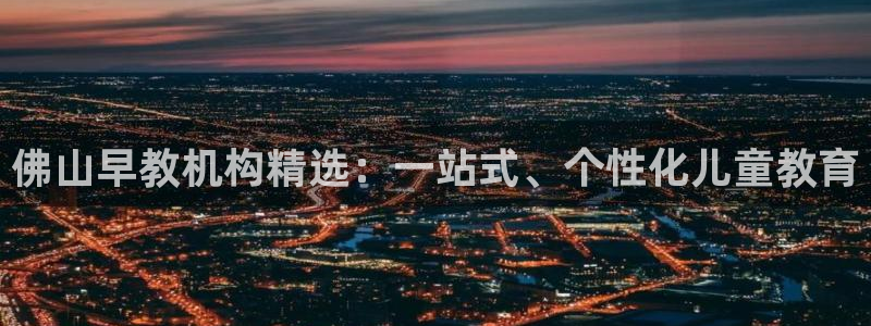 玛雅集团天顺娱乐：佛山早教机构精选：一站式、个性化儿童教育