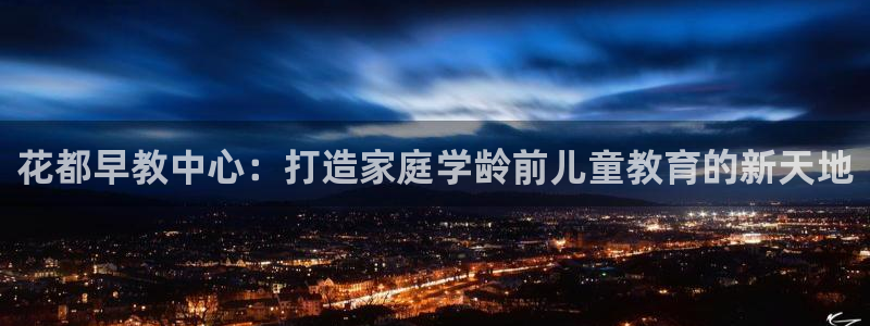 天顺娱乐起点 62562k：花都早教中心：打造家庭学龄前儿童教育的新天地