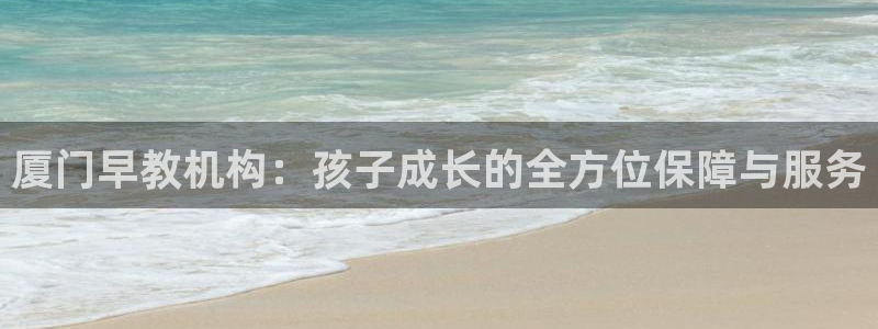 天顺娱乐邓78778卧：厦门早教机构：孩子成长的全方位保障与服务