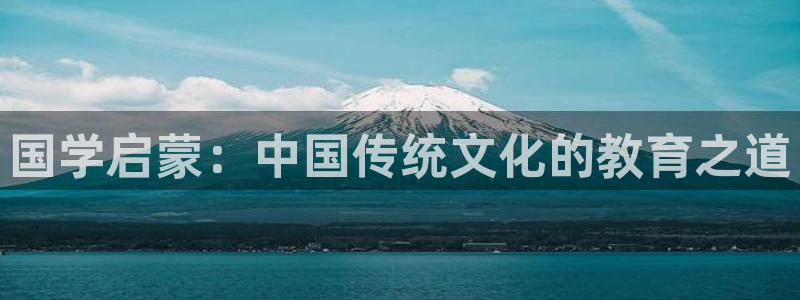 天顺娱乐寸六七五一38:国学启蒙:中国传统文化的教育之道